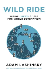 Wild Ride. Inside Uber's Quest for World Domination