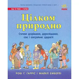 Цілком природно. Статеве дозрівання, дорослішання, секс і сексуальне здоров'я - Робі Г.Гарріс