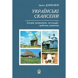 Українські скансени. Історія виникнення, експозиції, проблеми розвитку - Данилюк Архип