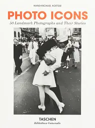 Photo Icons. 50 Landmark Photographs and Their Stories