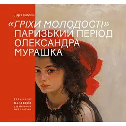 Гріхи молодості. Паризький період Олександра Мурашка - Дар’я Добріян