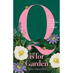 Q is for Garden: Tending the Histories of Queer Cultivation - Дженні Шамаретт
