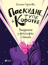 Паскудне, тупе й коротке. Занурення у філософію з дітьми - Скотт Гершовіц