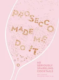 Prosecco Made Me Do It. 60 Seriously Sparkling Cocktails - мініатюра 2