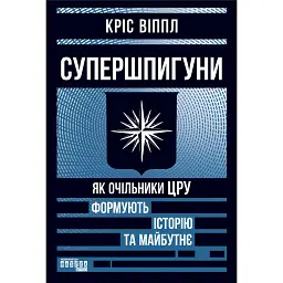 Супершпигуни. Як очільники ЦРУ формують історію та майбутнє - Кріс Віппл