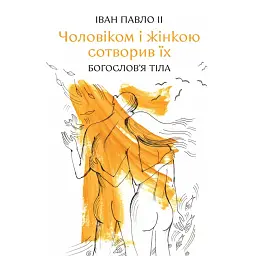 Чоловіком і жінкою сотворив їх: богослов'я тіла - Іван-Павло ІІ