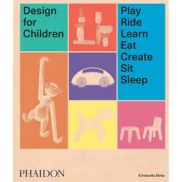 Design for Children. Play, Ride, Learn, Eat, Create, Sit, Sleep - Кімберлі Біркс