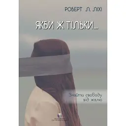 Якби ж тільки… Знайти свободу від жалю - Роберт Ліхі
