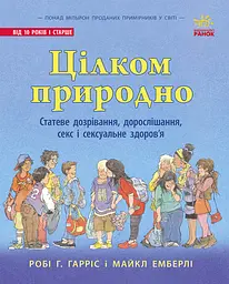 Цілком природно. Статеве дозрівання, дорослішання, секс і сексуальне здоров'я - Робі Р. Гарріс