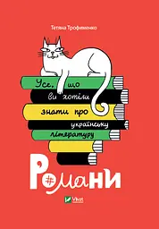 Усе, що ви хотіли знати про українську літературу. Романи - Тетяна Трофименко