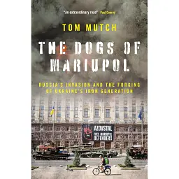 The Dogs of Mariupol. Russia's Invasion and the Forging of Ukraine's Iron Generation - Томас Матч