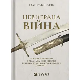 Невиграна війна. Воєнне мистецтво Богдана Хмельницького й інших козацьких полководців (1648–1651) - Іван Гаврилюк