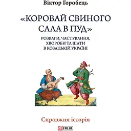 «Коровай свиного сала в пуд». Розваги, частування, хвороби та шати в козацькій Україні - Віктор Горобець