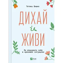 Дихай і живи. Як опанувати себе в кризових ситуаціях - Тетяна Вишко