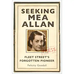 Seeking Mea Allan. Fleet Street's Forgotten Pioneer - Фелісіті Гудолл