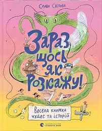 Зараз щось як розкажу! Весела книжка чудес та історій - Слава Світова
