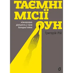 Таємні місії ОУН. Міжнародна діяльність у часи Холодної війни - Григорій Рій