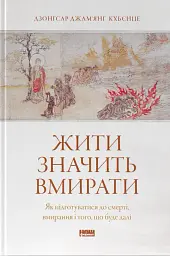 Жити значить вмирати. Як підготуватися до смерті, вмирання і того, що буде далі