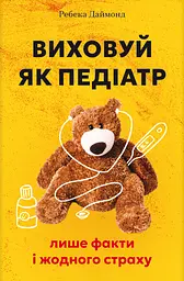 Виховуй як педіатр: лише факти і жодного страху - Ребека Даймонд