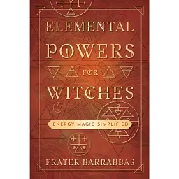 Elemental Powers For Witches. Energy Magic Simplified - Barrabbas Frater