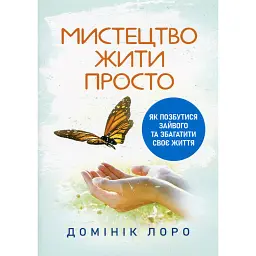 Мистецтво жити просто. Як позбутися зайвого та збагатити своє життя - Домінік Лоро