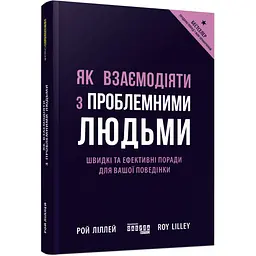 Як взаємодіяти з проблемними людьми - Рой Ліллей (569160)