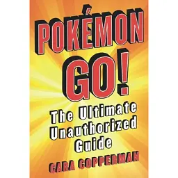 Pokemon Go! The Ultimate Unauthorized Guide - Кара Копперман
