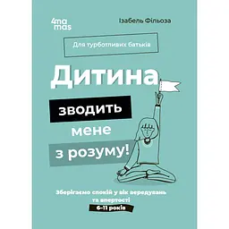 Для турботливих батьків. Дитина зводить мене з розуму! Зберігаємо спокій у вік вередувань та впертості. 6-11 років. ДТБ106 (489362)