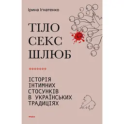Тіло, секс, шлюб. Історія інтимних стосунків в українських традиціях - Ірина Ігнатенко