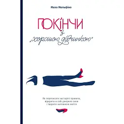 Покончи с "хорошей девочкой". Как переписать устаревшие правила, открыть в себе источник силы и творить наполненную жизнь - Махо Мольфино
