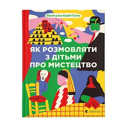 Книга Як розмовляти з дітьми про мистецтво - Франсуаза Барб-Ґалль Видавництво Старого Лева (9789664482315)