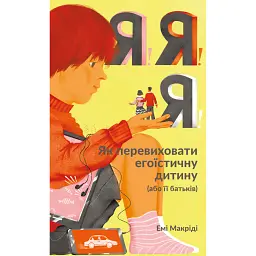 Я!Я!Я! Як перевиховати егоїстичну дитину (або її батьків) - Емі Маккріді