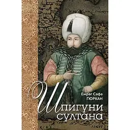 Шпигуни султана. Агентурні, саботажницькі та корупційні мережі XVI століття - Емраг Сафа Ґюркан