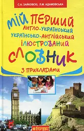 Мій перший англо-український, українсько-англійський ілюстрований словник з прикладами. 1-4 класи