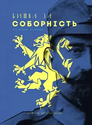 Битва за соборність: від легенди до правди - Лонгин Цегельський