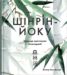 Шінрін-йоку. Цілюще мистецтво лісотерапії