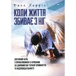 Коли життя збиває з ніг. Долаємо біль і справляємося з кризами за допомогоютерапії прийняття та ві - Расс Гарріс