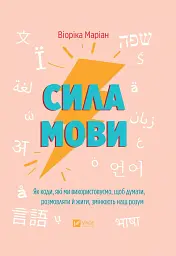 Сила мови. Як коди, які ми використовуємо, щоб думати, розмовляти й жити, змінюють наш розум