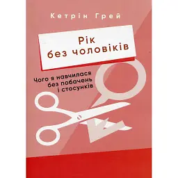 Рік без чоловіків. Чого я навчилася без побачень і стосунків - Кетрін Грей
