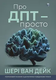 Про ДПТ - просто. Покроковий посібник із діалектичної поведінкової терапії