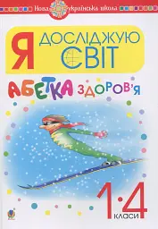 Я досліджую світ. 1-4 класи. Абетка здоров’я