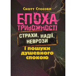 Епоха тривожності. Страхи, надії, неврози і пошуки душевного спокою - Скот Стоссел