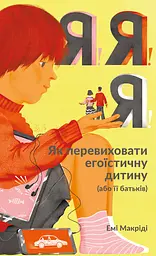 Я! Я! Я! Як перевиховати егоїстичну дитину (або її батьків) - Емі Маккріді