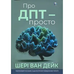 Про ДПТ — просто. Покроковий посібник із діалектичної поведінкової терапії - Шері ван Дейк