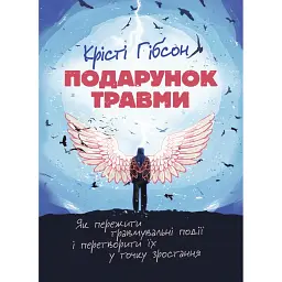 Подарунок травми: Як пережити травмувальні події і перетворити їх у точку зростання - Крісті Гібсон