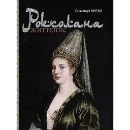 Роксолана. Життєпис - Олександра Шутко