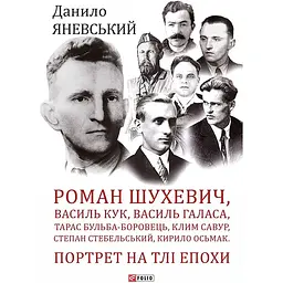Роман Шухевич, Василь Кук, Василь Галаса, Тарас Бульба-Боровець, Клим Савур, Степан Стебельський, Кирило Осьмак. Портрет на тлі епохи - Данило Яневський