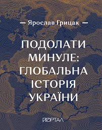 Подолати минуле: глобальна історія України (з кольоровими ілюстраціями)