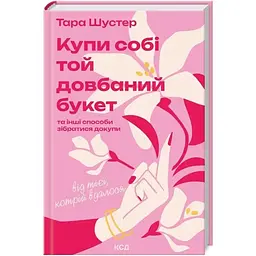 Купи собі той довбаний букет: та інші способи зібратися докупи від тієї, котрій вдалося - Шустер КСД (9786171516564)
