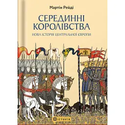 Серединні королівства. Нова історія Центральної Європи - Мартін Рейді